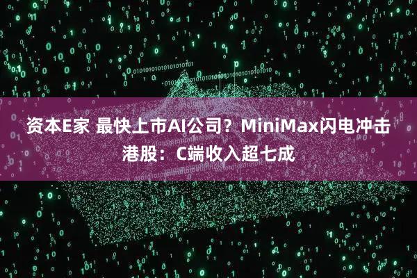 资本E家 最快上市AI公司？MiniMax闪电冲击港股：C端收入超七成