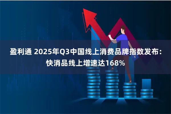 盈利通 2025年Q3中国线上消费品牌指数发布：快消品线上增速达168%