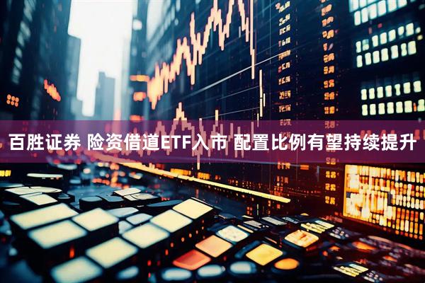 百胜证券 险资借道ETF入市 配置比例有望持续提升